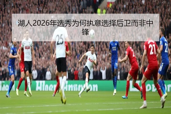 湖人2026年选秀为何执意选择后卫而非中锋